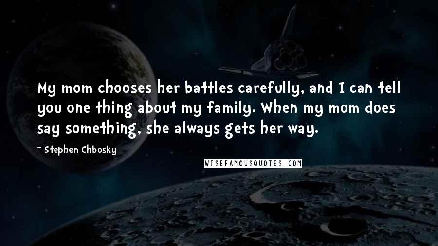 Stephen Chbosky Quotes: My mom chooses her battles carefully, and I can tell you one thing about my family. When my mom does say something, she always gets her way.