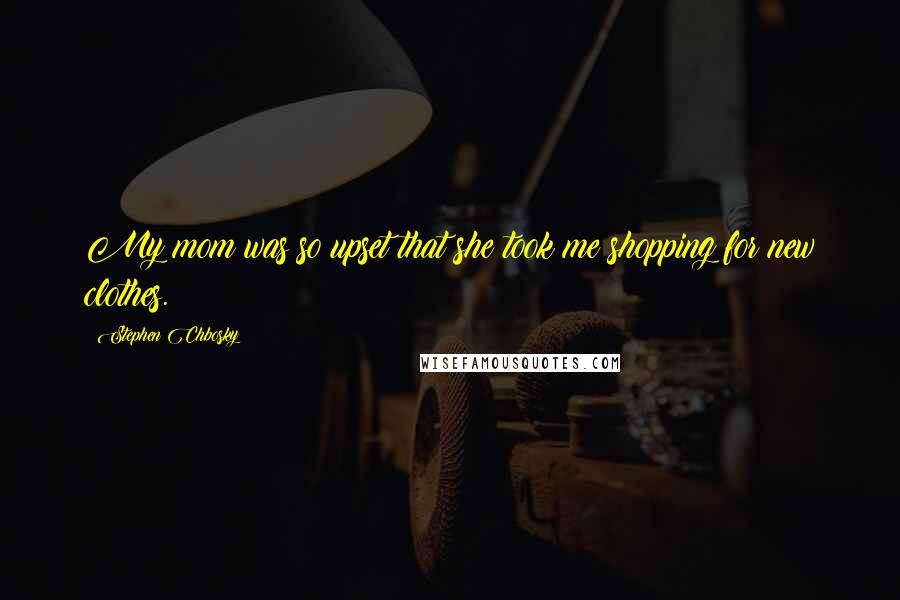 Stephen Chbosky Quotes: My mom was so upset that she took me shopping for new clothes.