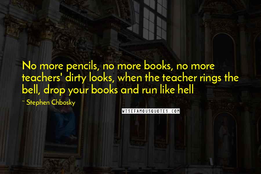 Stephen Chbosky Quotes: No more pencils, no more books, no more teachers' dirty looks, when the teacher rings the bell, drop your books and run like hell