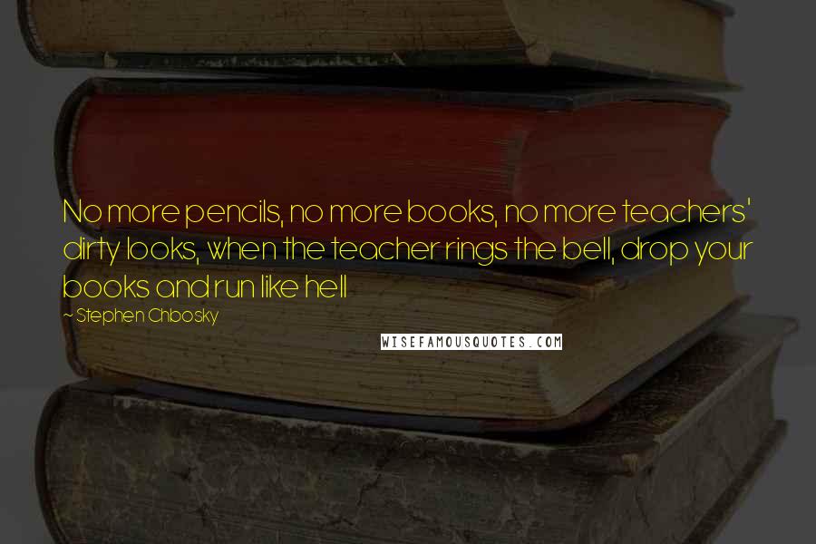 Stephen Chbosky Quotes: No more pencils, no more books, no more teachers' dirty looks, when the teacher rings the bell, drop your books and run like hell