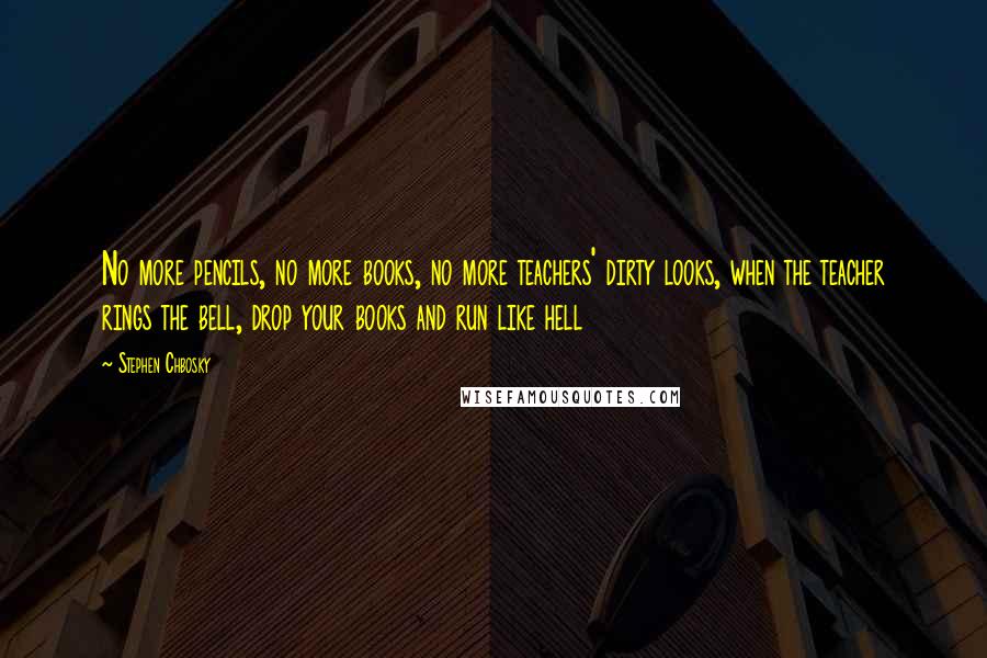 Stephen Chbosky Quotes: No more pencils, no more books, no more teachers' dirty looks, when the teacher rings the bell, drop your books and run like hell