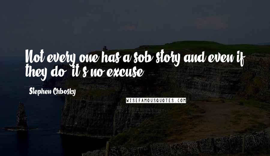 Stephen Chbosky Quotes: Not every one has a sob story and even if they do, it's no excuse.