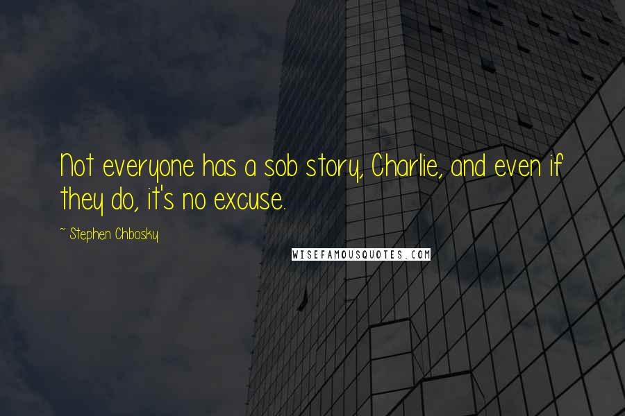 Stephen Chbosky Quotes: Not everyone has a sob story, Charlie, and even if they do, it's no excuse.