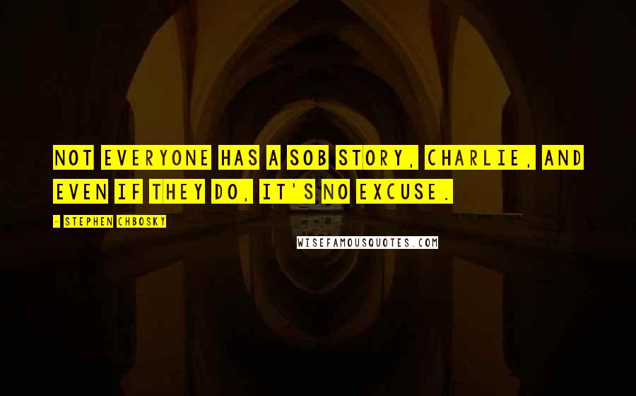 Stephen Chbosky Quotes: Not everyone has a sob story, Charlie, and even if they do, it's no excuse.