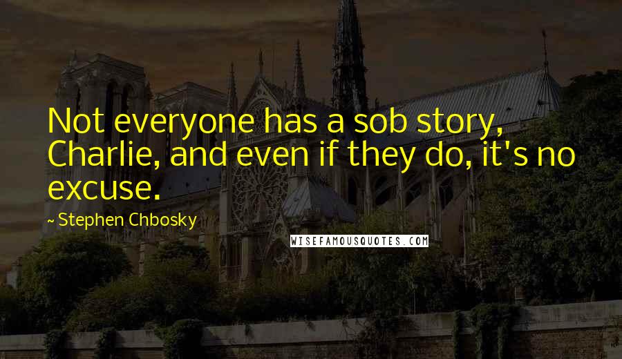 Stephen Chbosky Quotes: Not everyone has a sob story, Charlie, and even if they do, it's no excuse.