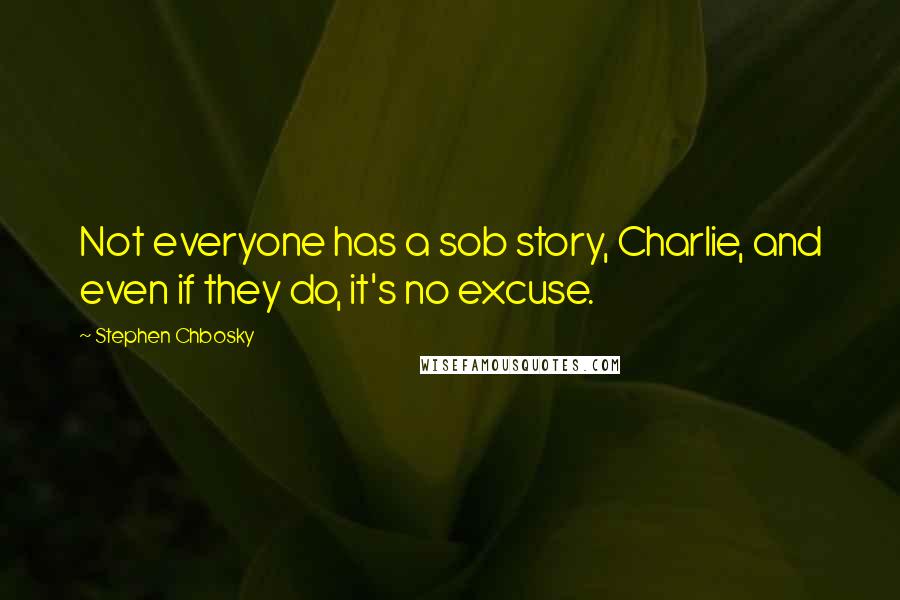 Stephen Chbosky Quotes: Not everyone has a sob story, Charlie, and even if they do, it's no excuse.