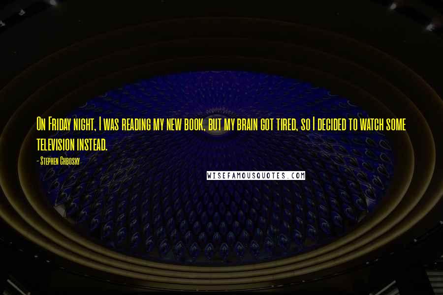Stephen Chbosky Quotes: On Friday night, I was reading my new book, but my brain got tired, so I decided to watch some television instead.