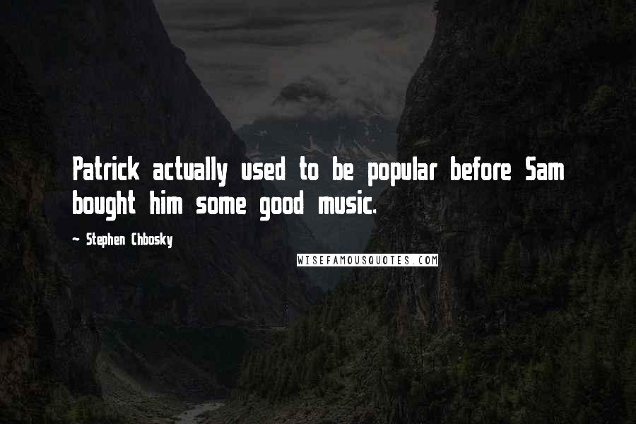 Stephen Chbosky Quotes: Patrick actually used to be popular before Sam bought him some good music.