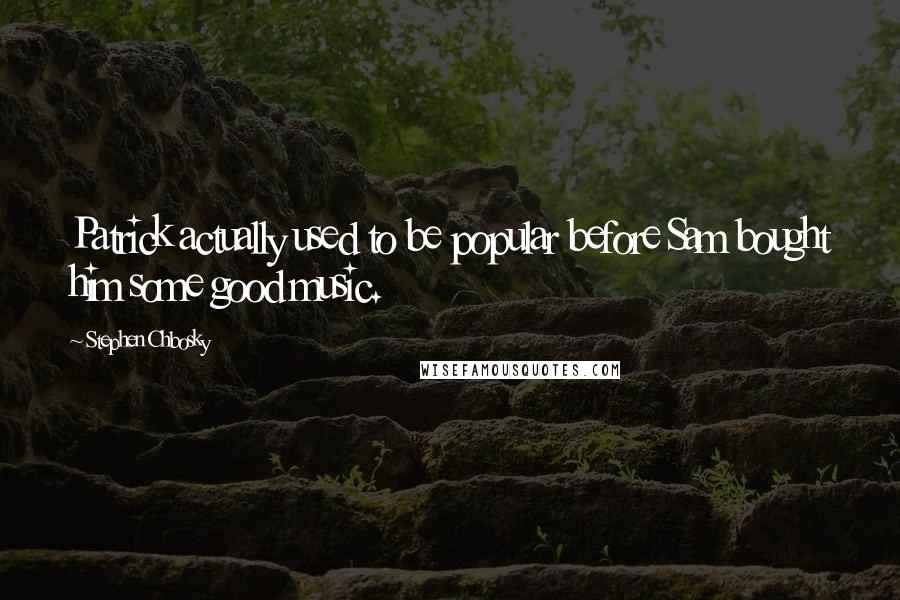 Stephen Chbosky Quotes: Patrick actually used to be popular before Sam bought him some good music.