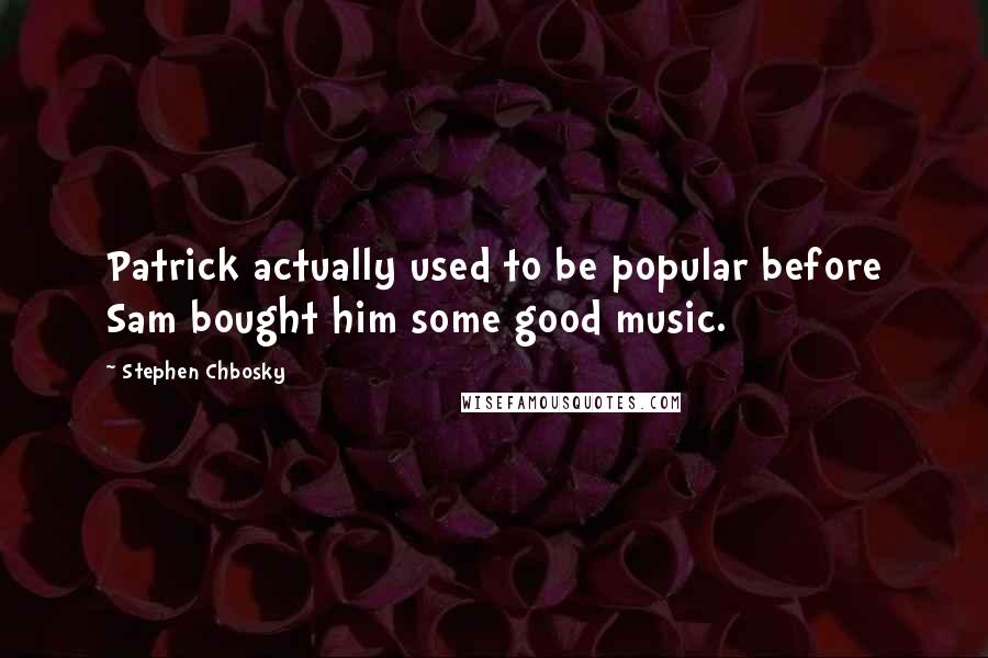 Stephen Chbosky Quotes: Patrick actually used to be popular before Sam bought him some good music.