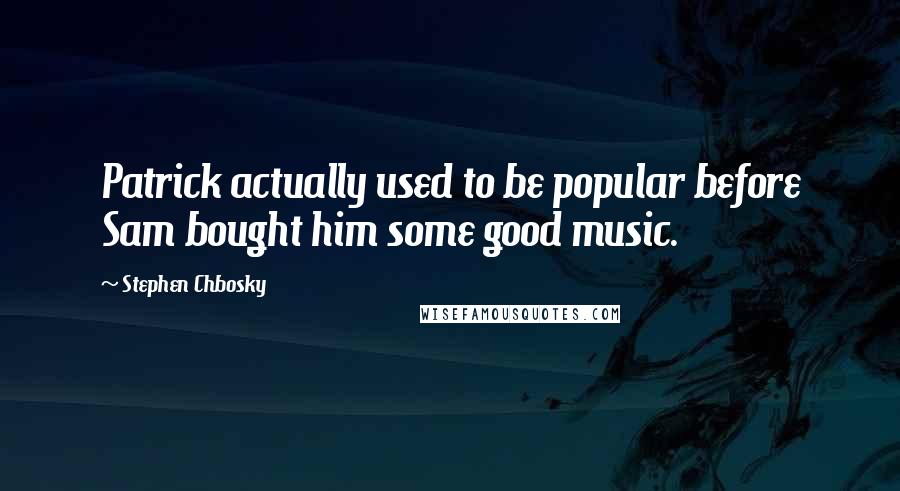 Stephen Chbosky Quotes: Patrick actually used to be popular before Sam bought him some good music.