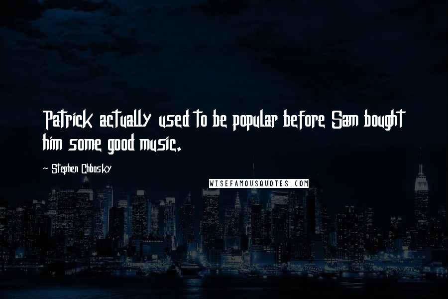 Stephen Chbosky Quotes: Patrick actually used to be popular before Sam bought him some good music.