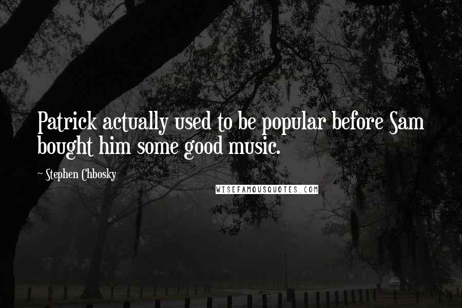 Stephen Chbosky Quotes: Patrick actually used to be popular before Sam bought him some good music.