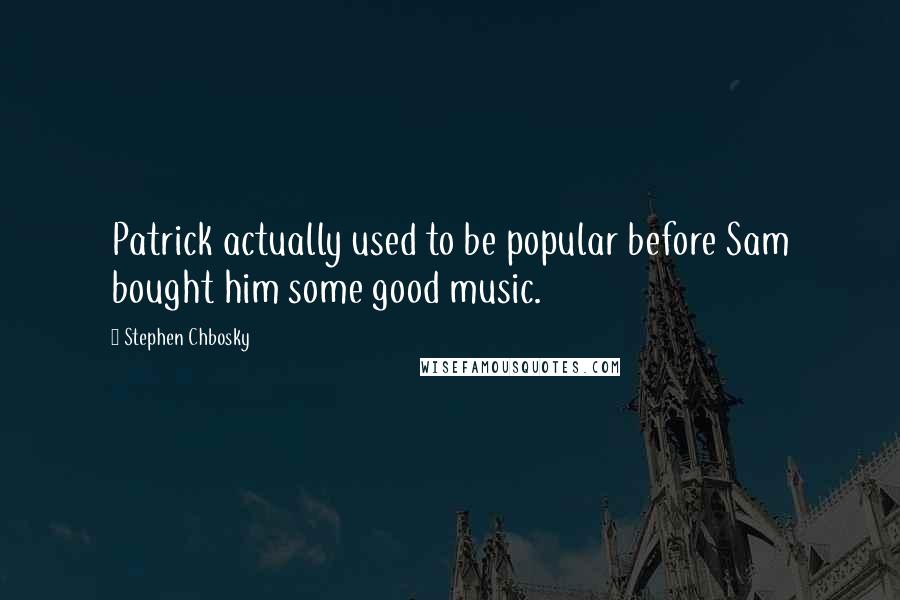 Stephen Chbosky Quotes: Patrick actually used to be popular before Sam bought him some good music.