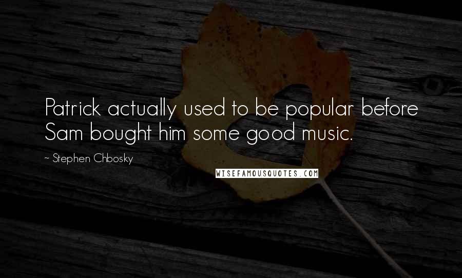 Stephen Chbosky Quotes: Patrick actually used to be popular before Sam bought him some good music.