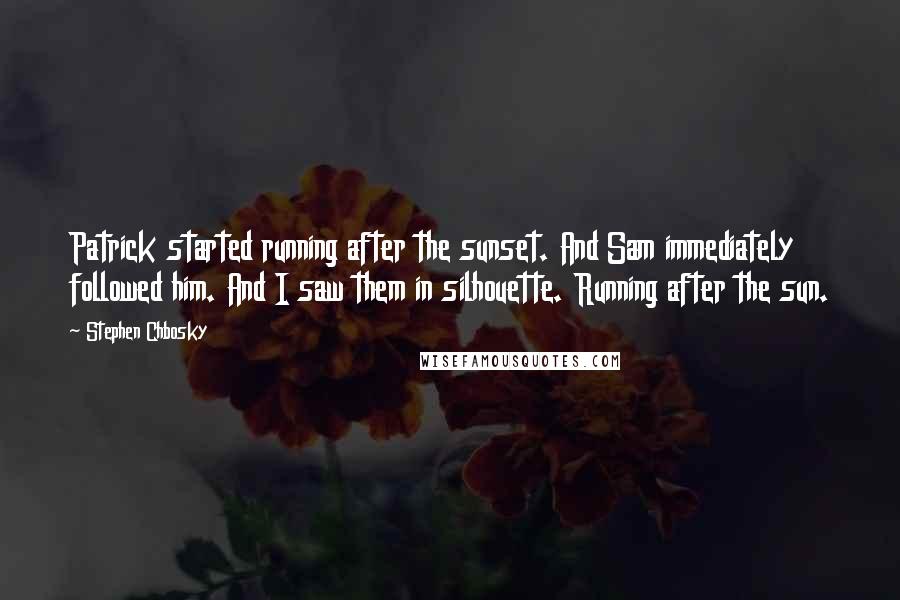 Stephen Chbosky Quotes: Patrick started running after the sunset. And Sam immediately followed him. And I saw them in silhouette. Running after the sun.