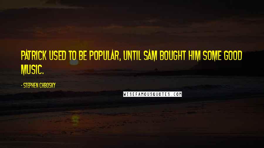 Stephen Chbosky Quotes: Patrick used to be popular, until Sam bought him some good music.