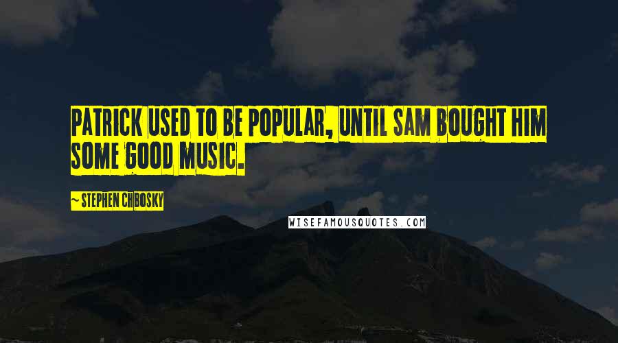 Stephen Chbosky Quotes: Patrick used to be popular, until Sam bought him some good music.
