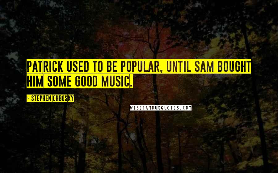 Stephen Chbosky Quotes: Patrick used to be popular, until Sam bought him some good music.