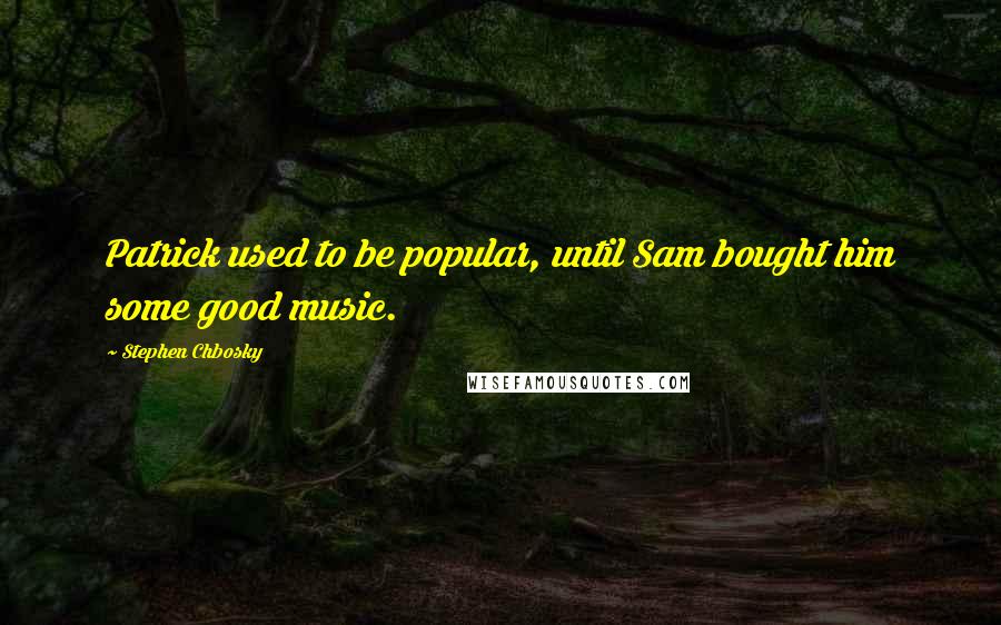 Stephen Chbosky Quotes: Patrick used to be popular, until Sam bought him some good music.