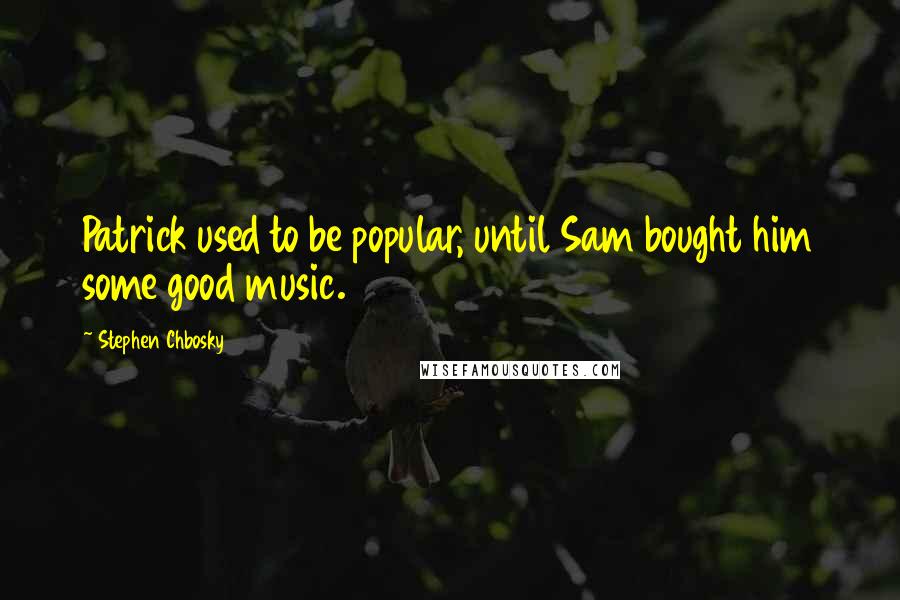 Stephen Chbosky Quotes: Patrick used to be popular, until Sam bought him some good music.