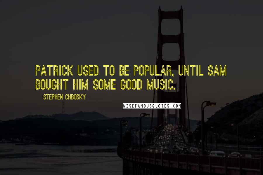 Stephen Chbosky Quotes: Patrick used to be popular, until Sam bought him some good music.