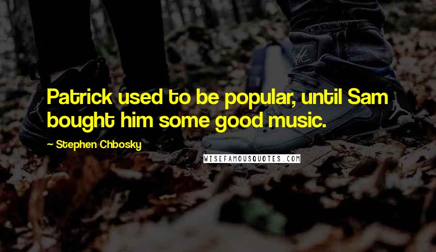 Stephen Chbosky Quotes: Patrick used to be popular, until Sam bought him some good music.