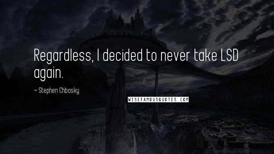 Stephen Chbosky Quotes: Regardless, I decided to never take LSD again.