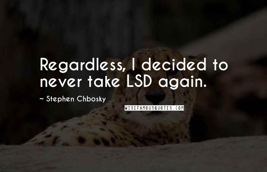 Stephen Chbosky Quotes: Regardless, I decided to never take LSD again.