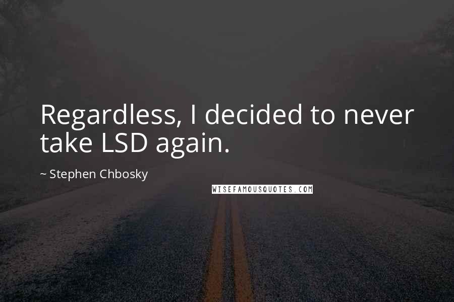 Stephen Chbosky Quotes: Regardless, I decided to never take LSD again.