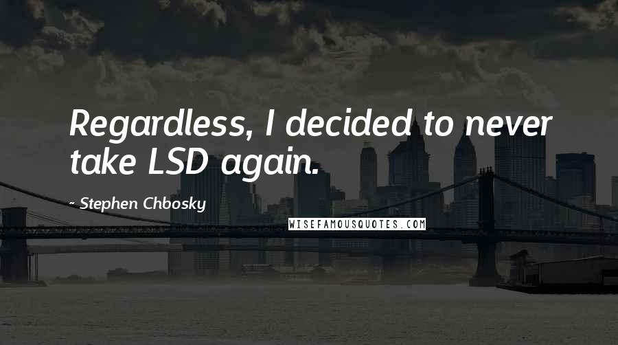 Stephen Chbosky Quotes: Regardless, I decided to never take LSD again.