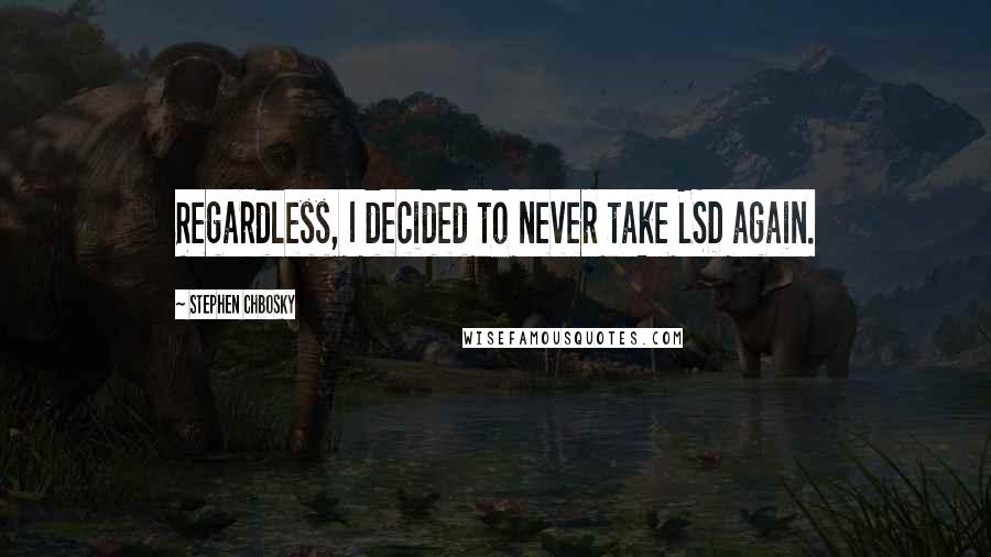 Stephen Chbosky Quotes: Regardless, I decided to never take LSD again.