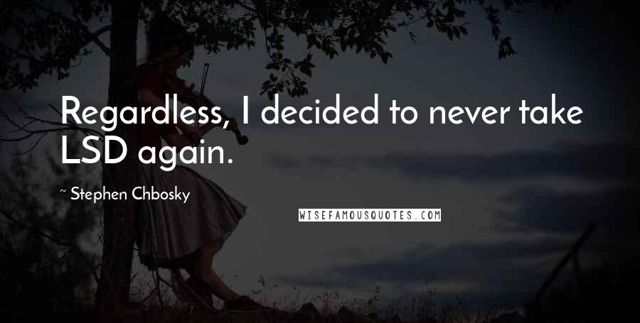 Stephen Chbosky Quotes: Regardless, I decided to never take LSD again.