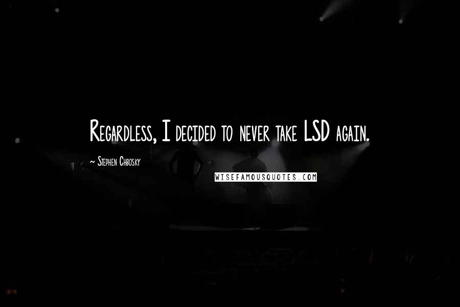 Stephen Chbosky Quotes: Regardless, I decided to never take LSD again.