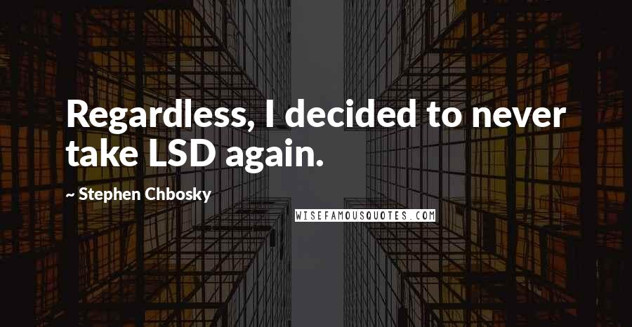 Stephen Chbosky Quotes: Regardless, I decided to never take LSD again.