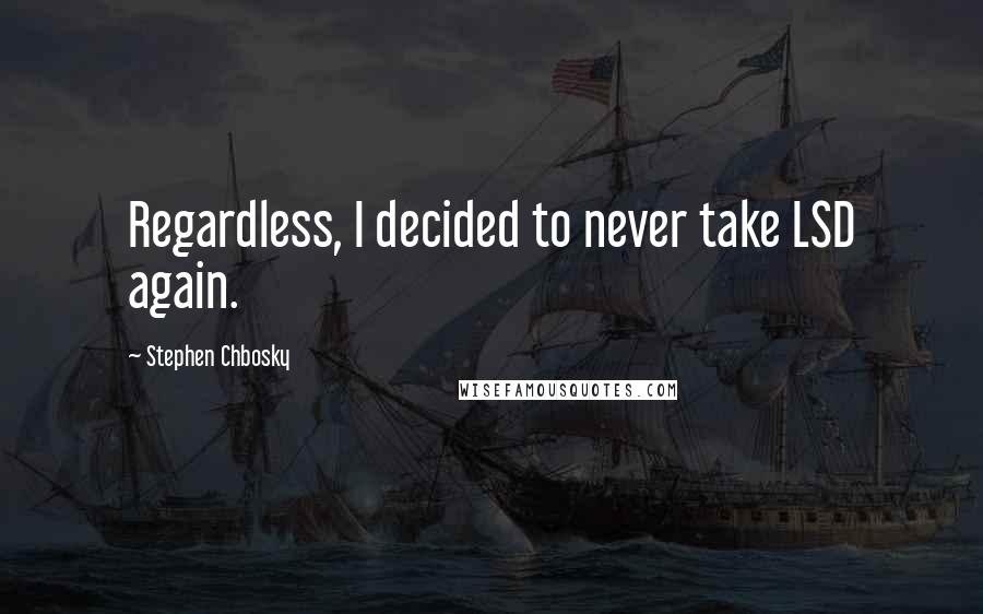 Stephen Chbosky Quotes: Regardless, I decided to never take LSD again.