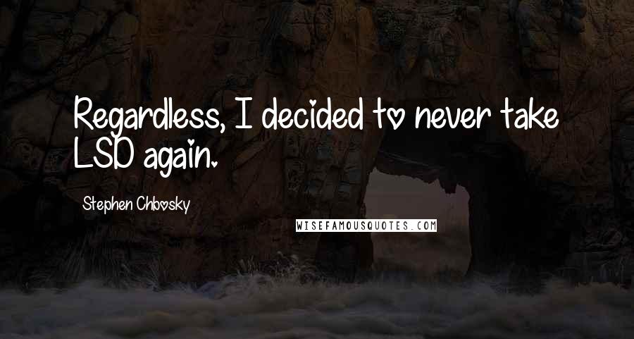 Stephen Chbosky Quotes: Regardless, I decided to never take LSD again.