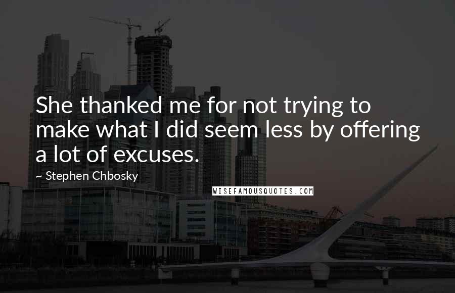 Stephen Chbosky Quotes: She thanked me for not trying to make what I did seem less by offering a lot of excuses.