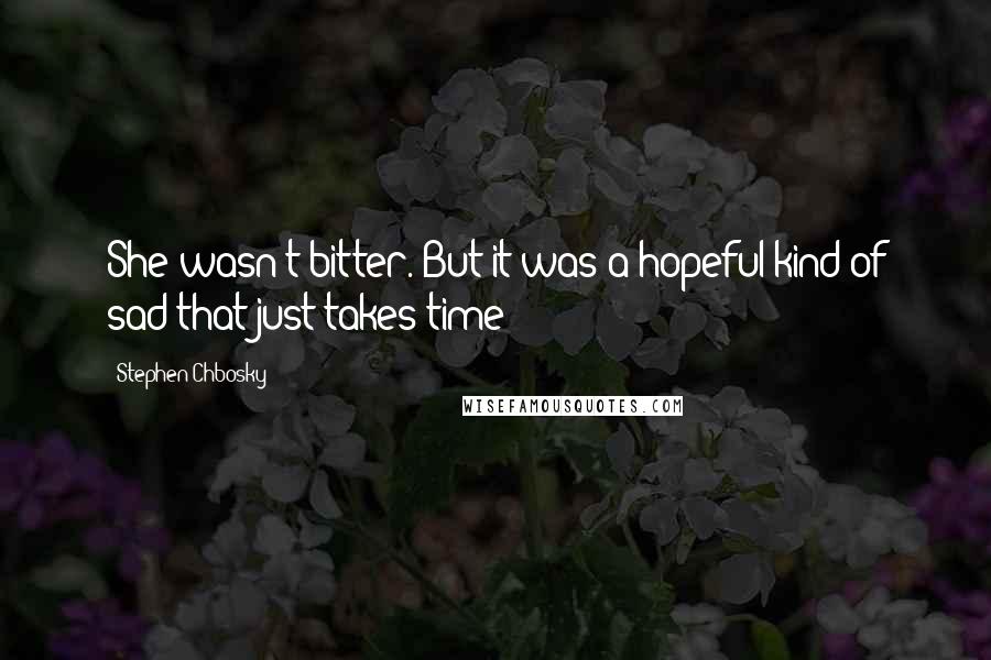 Stephen Chbosky Quotes: She wasn't bitter. But it was a hopeful kind of sad that just takes time