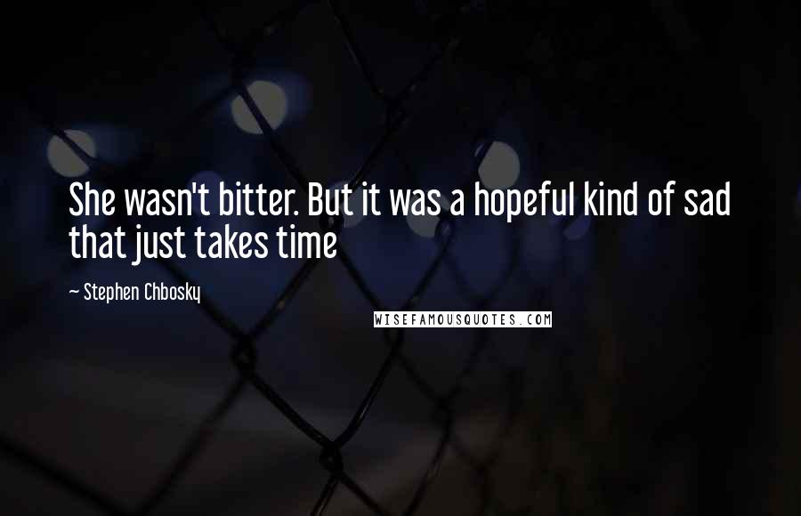Stephen Chbosky Quotes: She wasn't bitter. But it was a hopeful kind of sad that just takes time