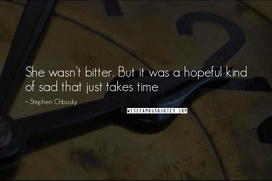 Stephen Chbosky Quotes: She wasn't bitter. But it was a hopeful kind of sad that just takes time