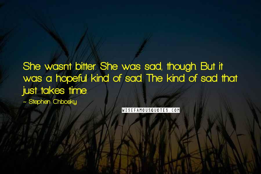 Stephen Chbosky Quotes: She wasn't bitter. She was sad, though. But it was a hopeful kind of sad. The kind of sad that just takes time.