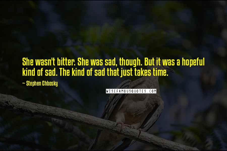 Stephen Chbosky Quotes: She wasn't bitter. She was sad, though. But it was a hopeful kind of sad. The kind of sad that just takes time.