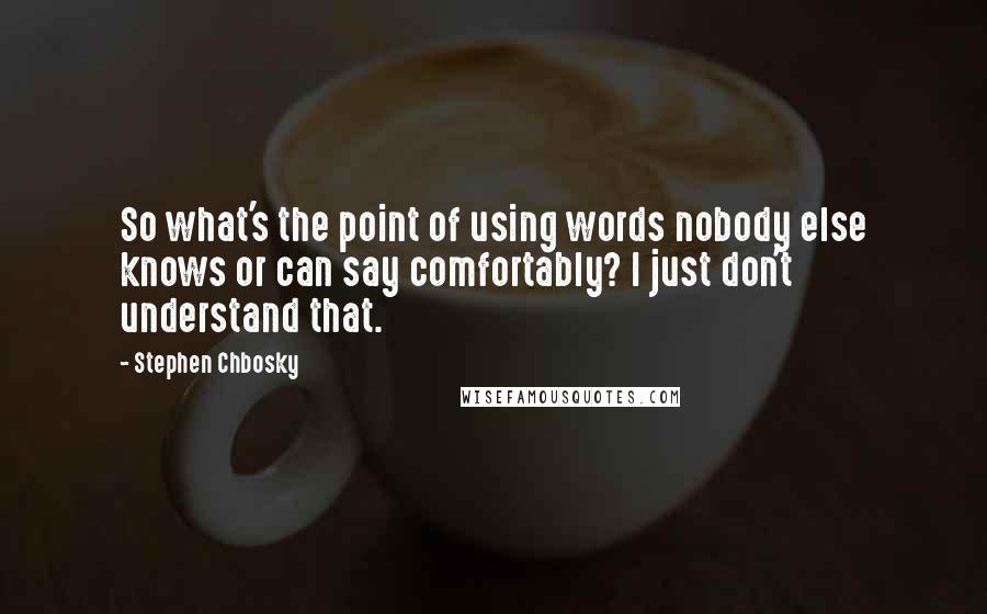 Stephen Chbosky Quotes: So what's the point of using words nobody else knows or can say comfortably? I just don't understand that.