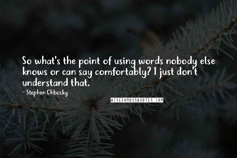 Stephen Chbosky Quotes: So what's the point of using words nobody else knows or can say comfortably? I just don't understand that.