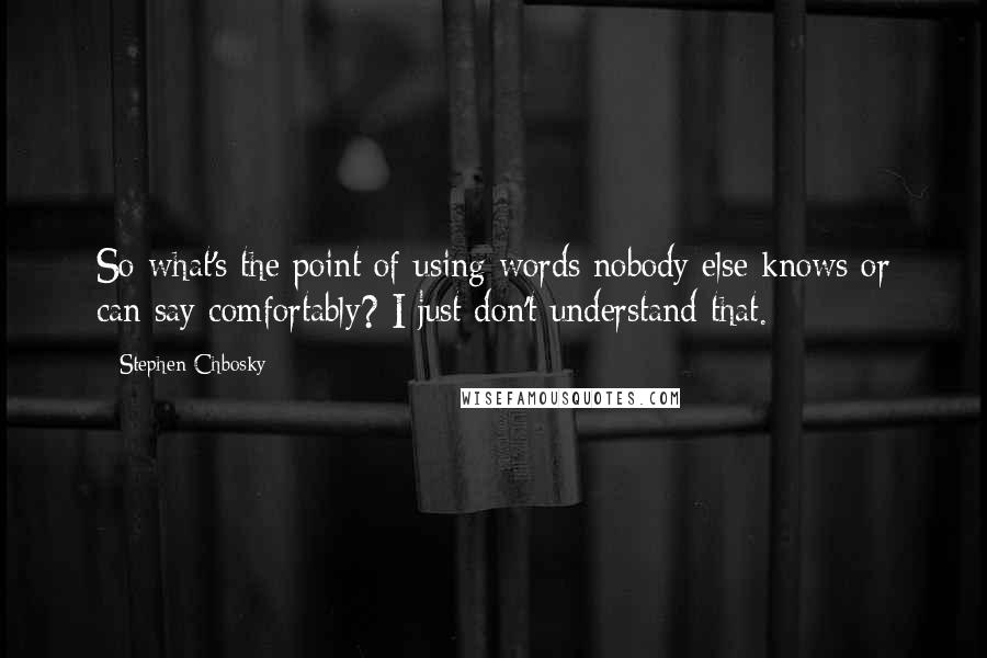 Stephen Chbosky Quotes: So what's the point of using words nobody else knows or can say comfortably? I just don't understand that.