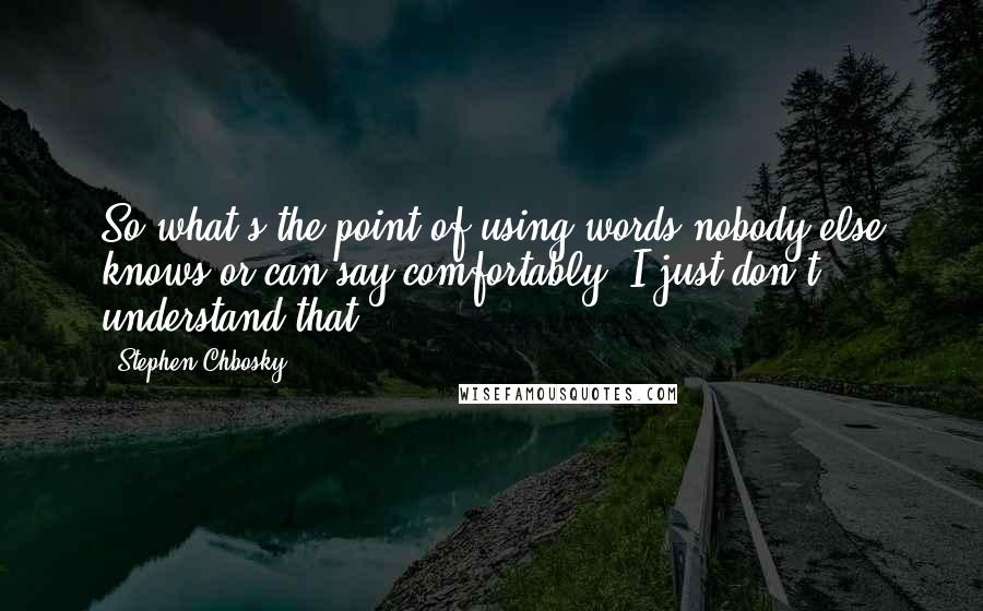 Stephen Chbosky Quotes: So what's the point of using words nobody else knows or can say comfortably? I just don't understand that.