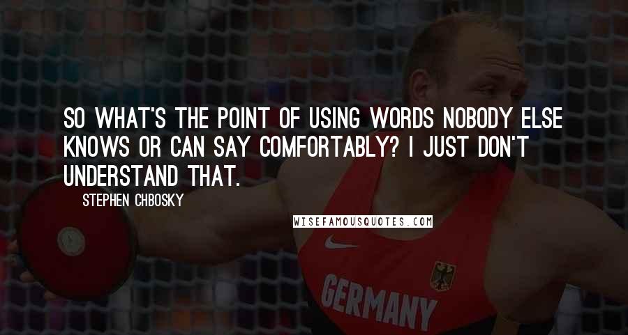 Stephen Chbosky Quotes: So what's the point of using words nobody else knows or can say comfortably? I just don't understand that.