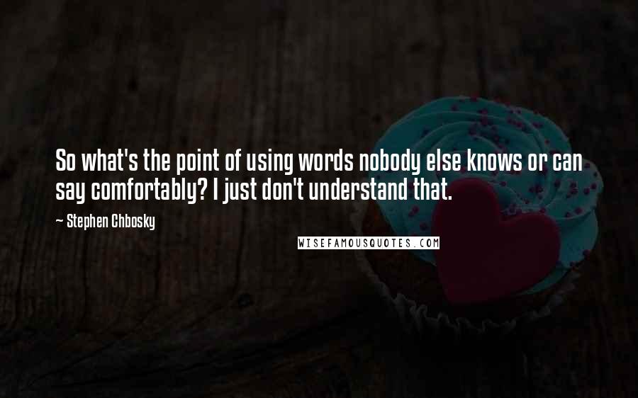 Stephen Chbosky Quotes: So what's the point of using words nobody else knows or can say comfortably? I just don't understand that.