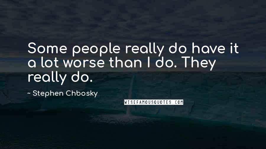 Stephen Chbosky Quotes: Some people really do have it a lot worse than I do. They really do.